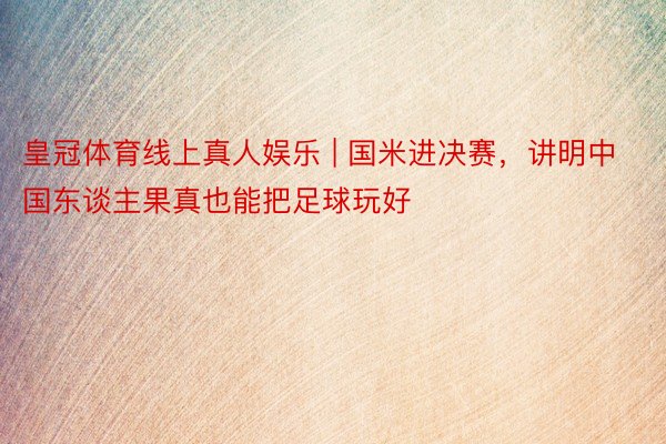 皇冠体育线上真人娱乐 | 国米进决赛，讲明中国东谈主果真也能把足球玩好
