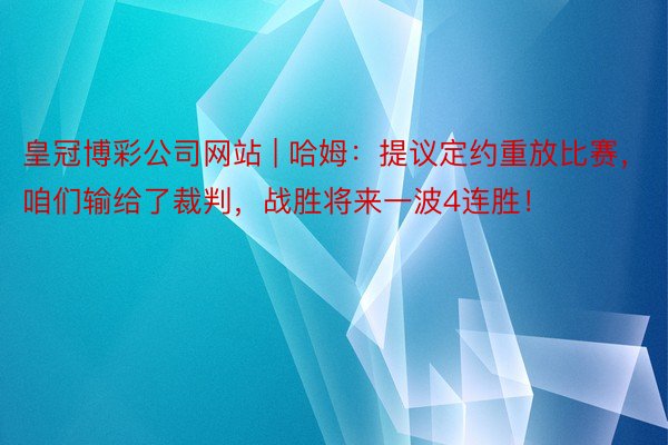 皇冠博彩公司网站 | 哈姆：提议定约重放比赛，咱们输给了裁判，战胜将来一波4连胜！