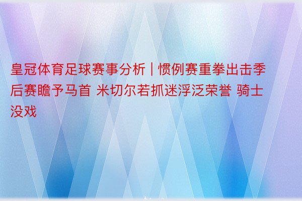 皇冠体育足球赛事分析 | 惯例赛重拳出击季后赛瞻予马首 米切尔若抓迷浮泛荣誉 骑士没戏