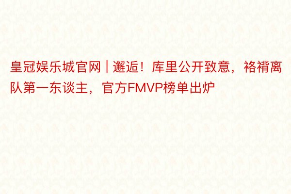 皇冠娱乐城官网 | 邂逅！库里公开致意，袼褙离队第一东谈主，官方FMVP榜单出炉