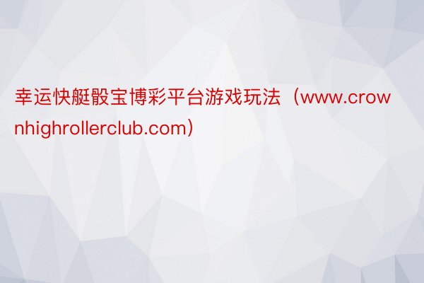 幸运快艇骰宝博彩平台游戏玩法（www.crownhighrollerclub.com）