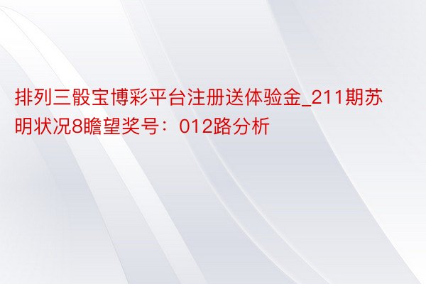 排列三骰宝博彩平台注册送体验金_211期苏明状况8瞻望奖号：012路分析