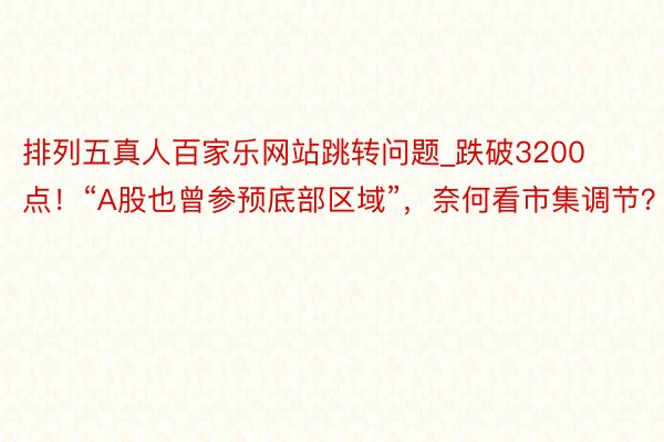 排列五真人百家乐网站跳转问题_跌破3200点！“A股也曾参预底部区域”，奈何看市集调节？