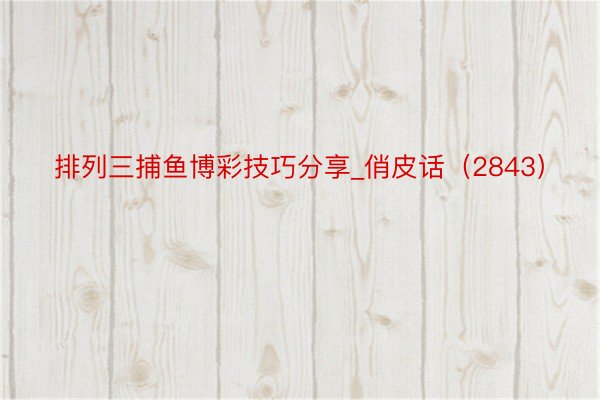 排列三捕鱼博彩技巧分享_俏皮话（2843）