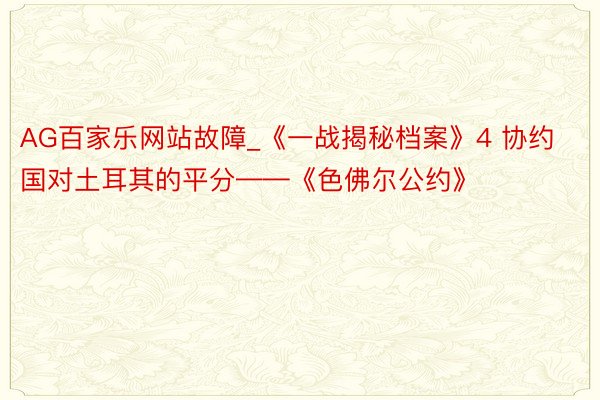 AG百家乐网站故障_《一战揭秘档案》4 协约国对土耳其的平分——《色佛尔公约》