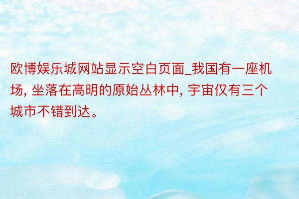 欧博娱乐城网站显示空白页面_我国有一座机场, 坐落在高明的原始丛林中, 宇宙仅有三个城市不错到达。